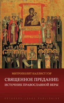 Священное Предание: Источник Православной веры - митрополит Каллист (Уэр)